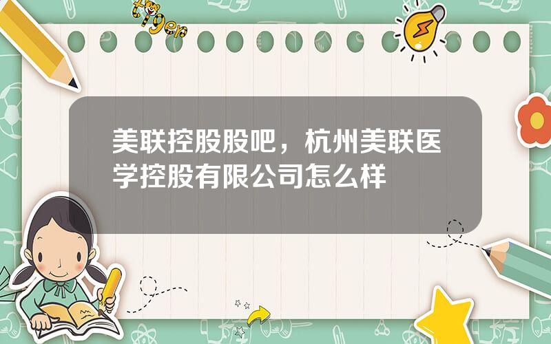 美联控股股吧，杭州美联医学控股有限公司怎么样