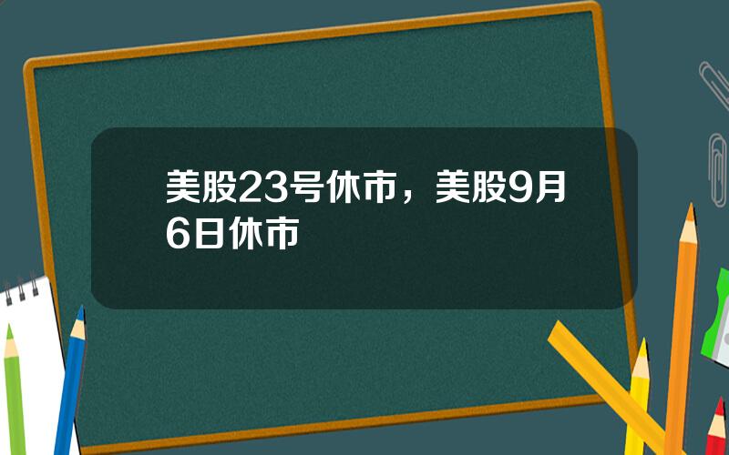 美股23号休市，美股9月6日休市