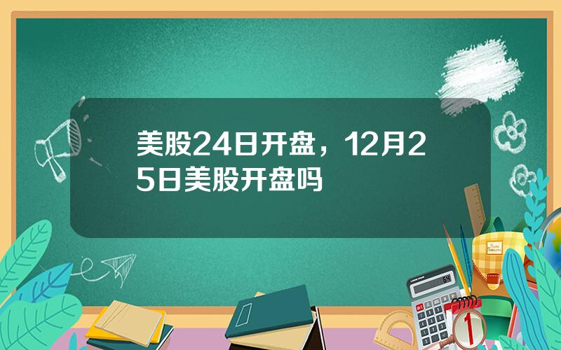 美股24日开盘，12月25日美股开盘吗