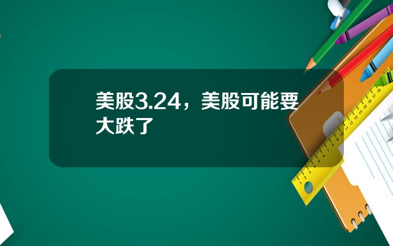 美股3.24，美股可能要大跌了