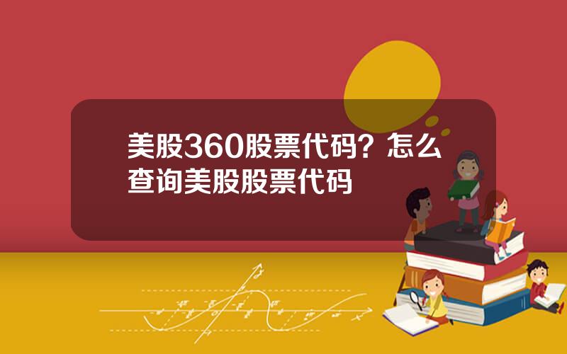 美股360股票代码？怎么查询美股股票代码