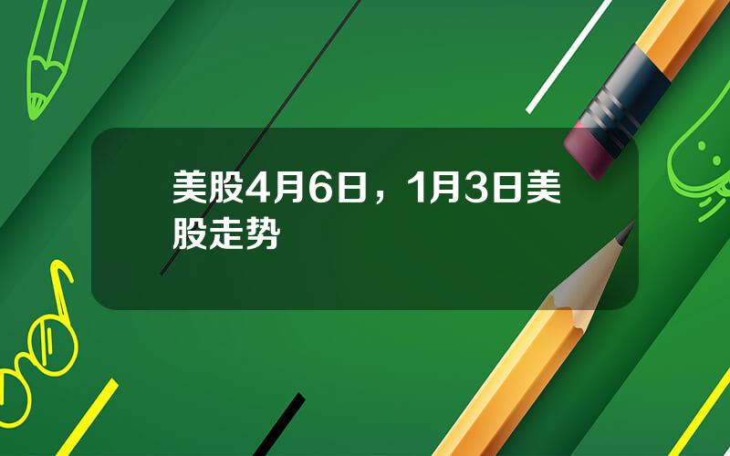 美股4月6日，1月3日美股走势
