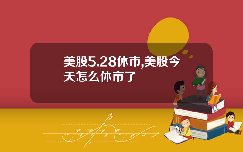 美股5.28休市,美股今天怎么休市了