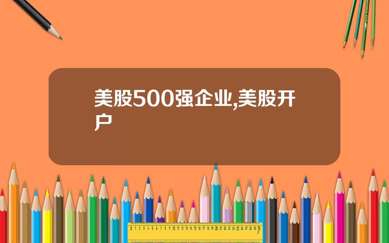 美股500强企业,美股开户