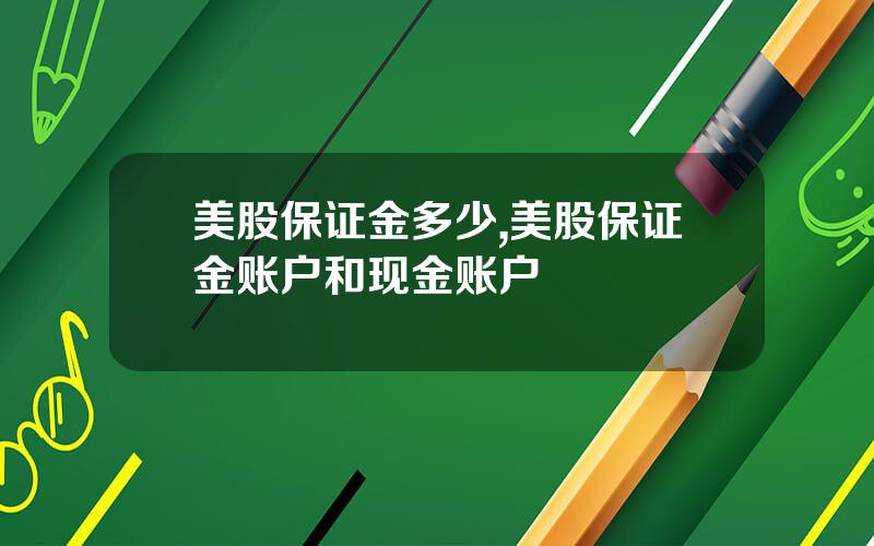 美股保证金多少,美股保证金账户和现金账户