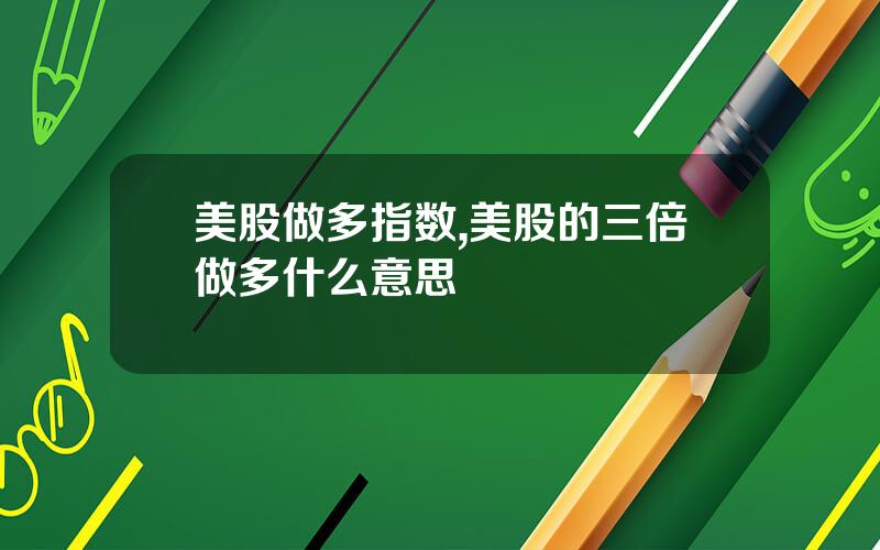 美股做多指数,美股的三倍做多什么意思