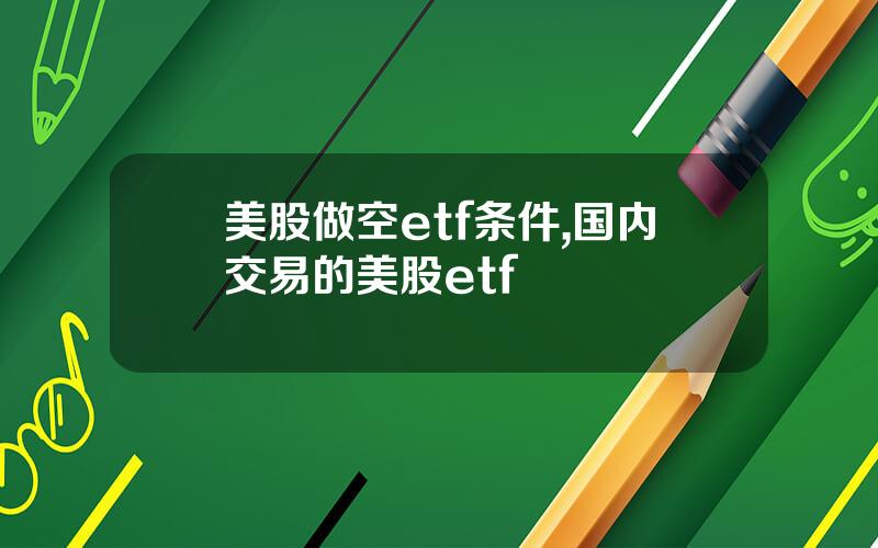 美股做空etf条件,国内交易的美股etf