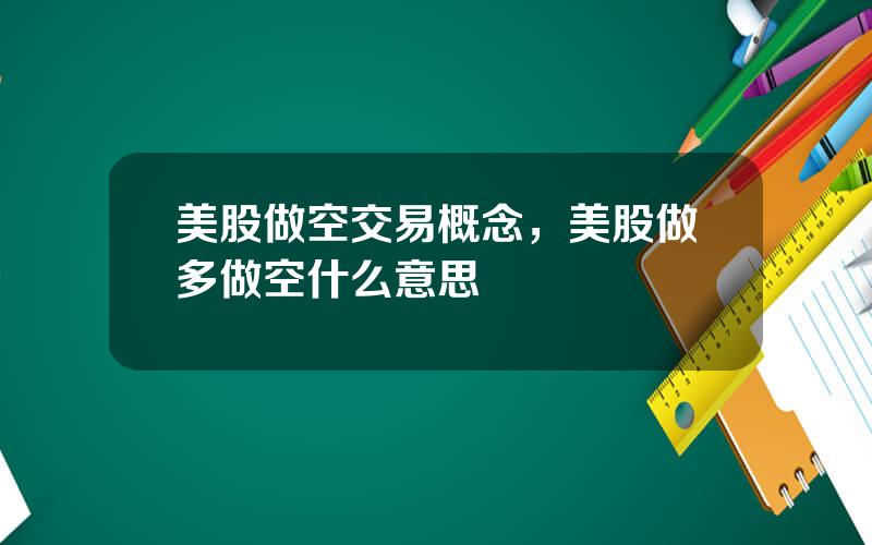 美股做空交易概念，美股做多做空什么意思