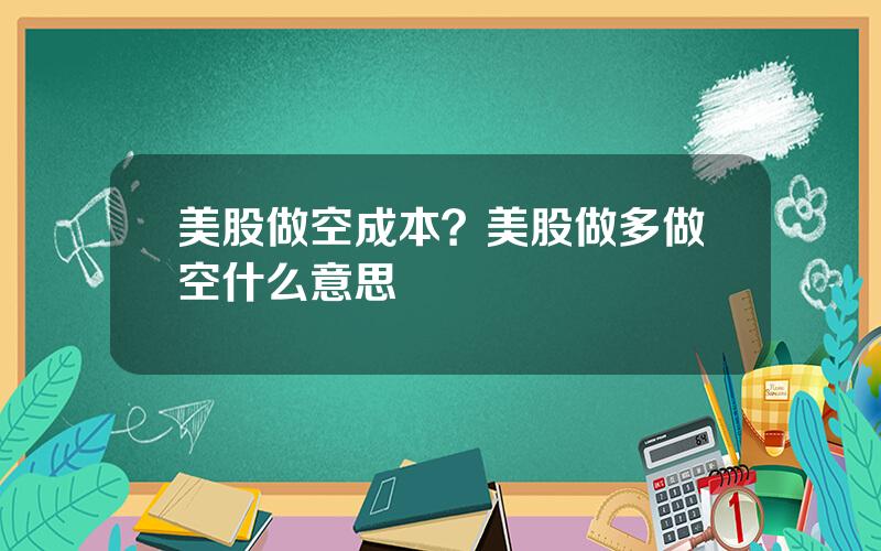 美股做空成本？美股做多做空什么意思