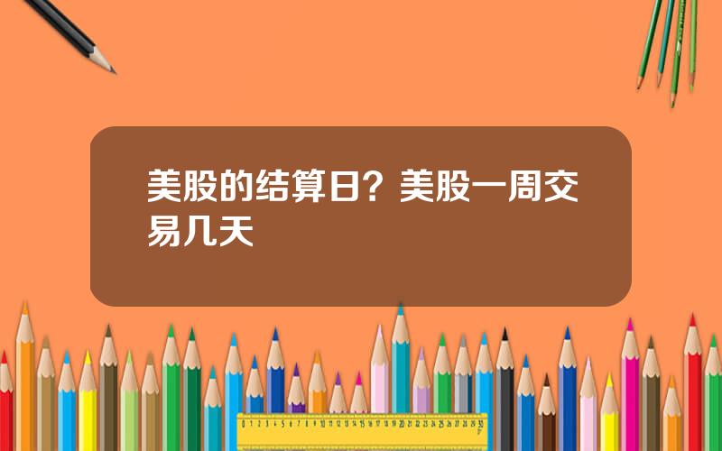 美股的结算日？美股一周交易几天