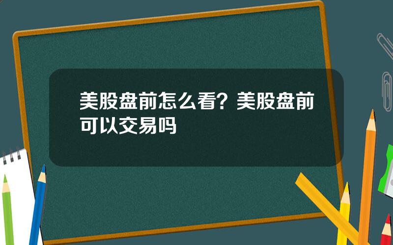 美股盘前怎么看？美股盘前可以交易吗