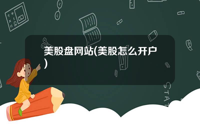 美股盘网站(美股怎么开户)