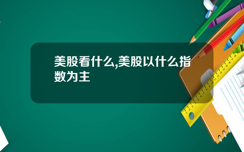 美股看什么,美股以什么指数为主