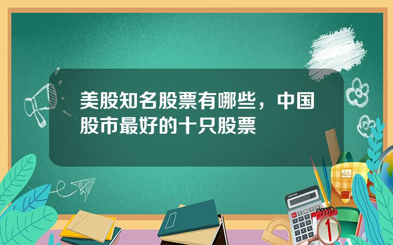 美股知名股票有哪些，中国股市最好的十只股票