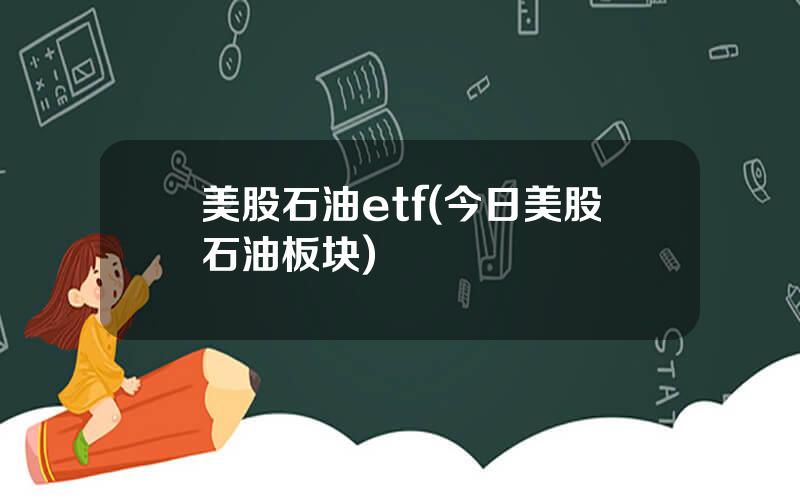 美股石油etf(今日美股石油板块)