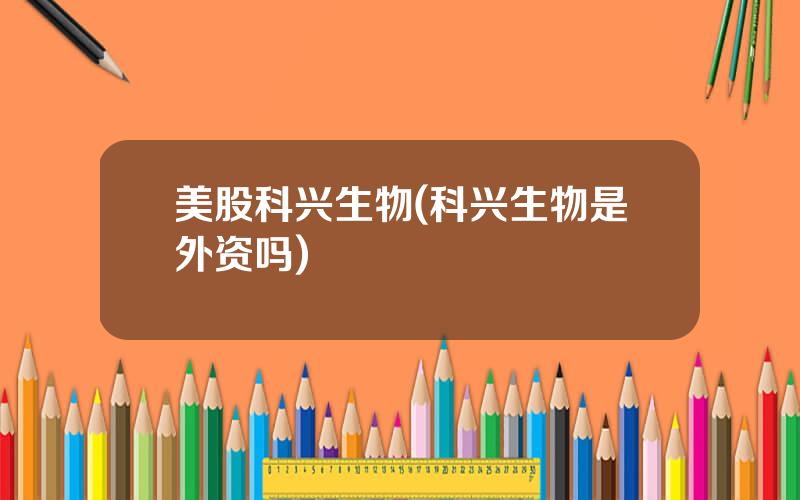 美股科兴生物(科兴生物是外资吗)