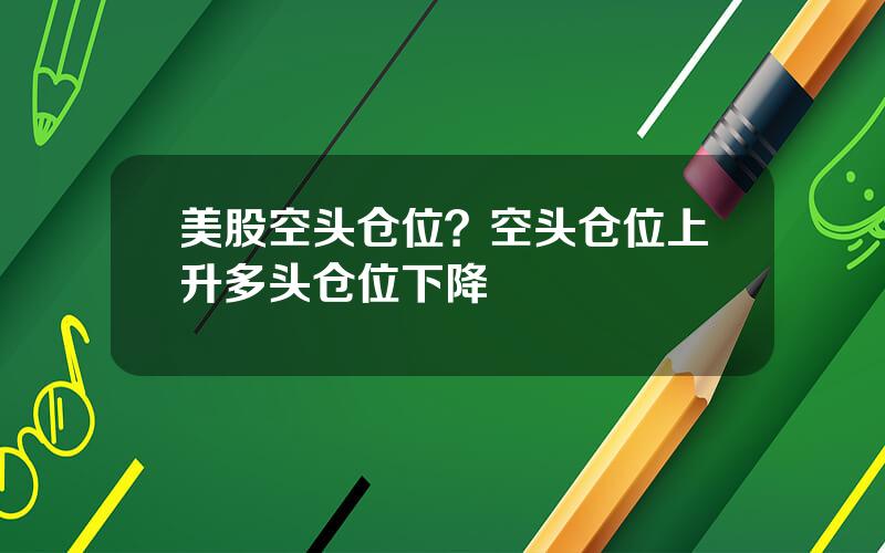 美股空头仓位？空头仓位上升多头仓位下降