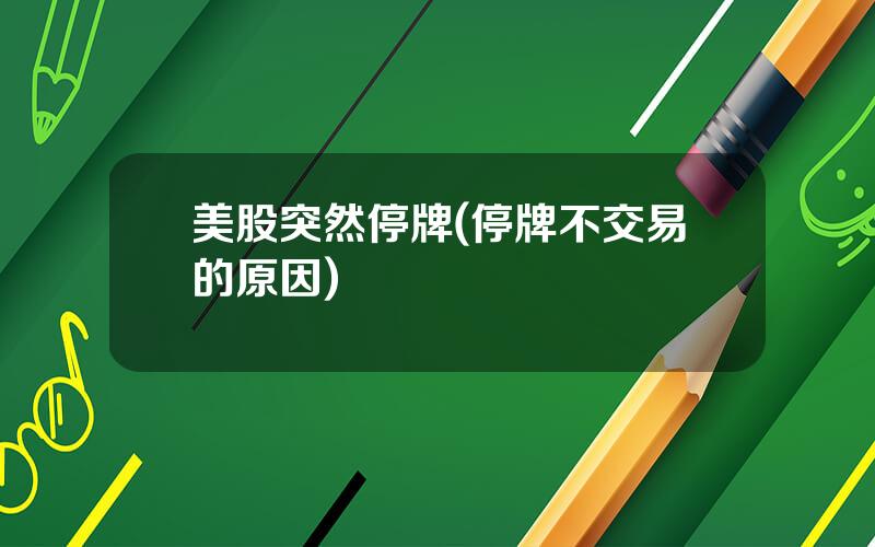 美股突然停牌(停牌不交易的原因)