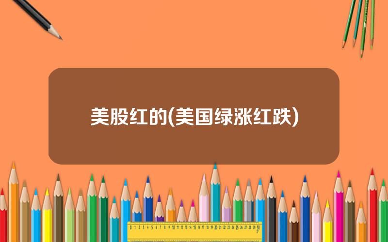 美股红的(美国绿涨红跌)