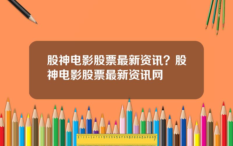 股神电影股票最新资讯？股神电影股票最新资讯网