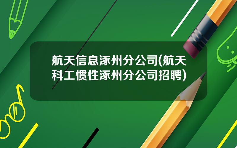 航天信息涿州分公司(航天科工惯性涿州分公司招聘)