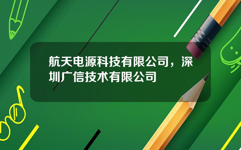 航天电源科技有限公司，深圳广信技术有限公司