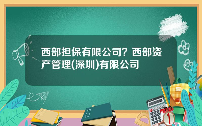 西部担保有限公司？西部资产管理(深圳)有限公司