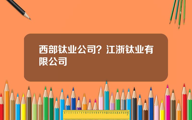 西部钛业公司？江浙钛业有限公司