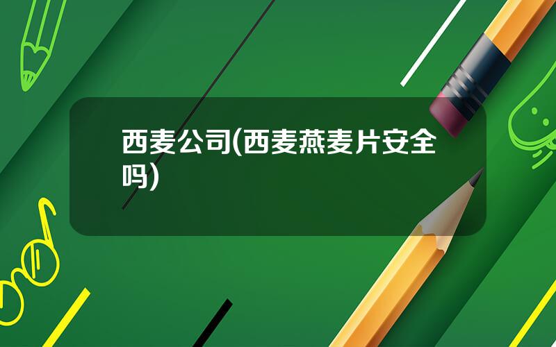 西麦公司(西麦燕麦片安全吗)