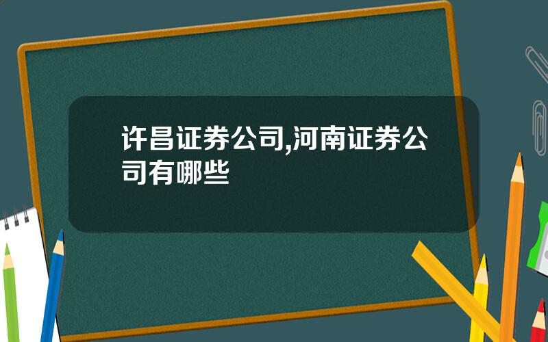 许昌证券公司,河南证券公司有哪些