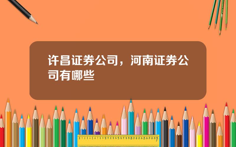 许昌证券公司，河南证券公司有哪些
