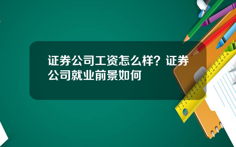 证券公司工资怎么样？证券公司就业前景如何