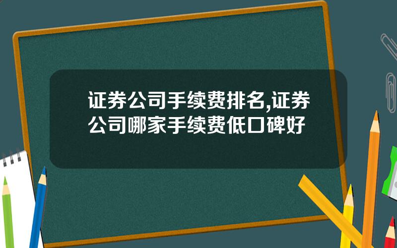 证券公司手续费排名,证券公司哪家手续费低口碑好