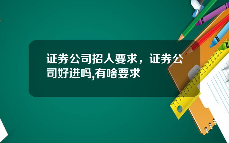 证券公司招人要求，证券公司好进吗,有啥要求