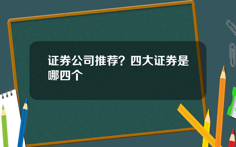 证券公司推荐？四大证券是哪四个