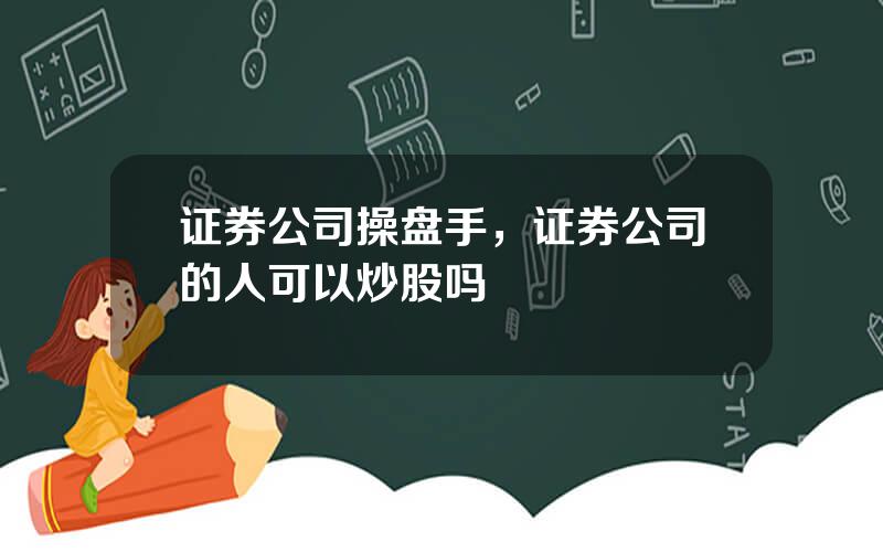 证券公司操盘手，证券公司的人可以炒股吗