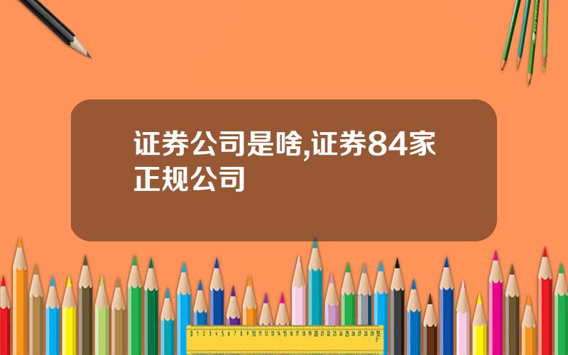 证券公司是啥,证券84家正规公司