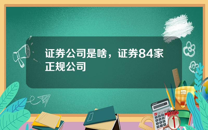 证券公司是啥，证券84家正规公司