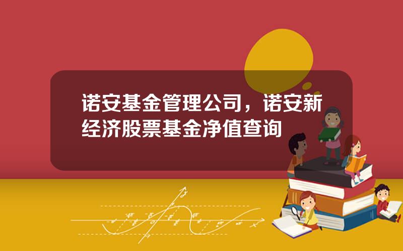 诺安基金管理公司，诺安新经济股票基金净值查询