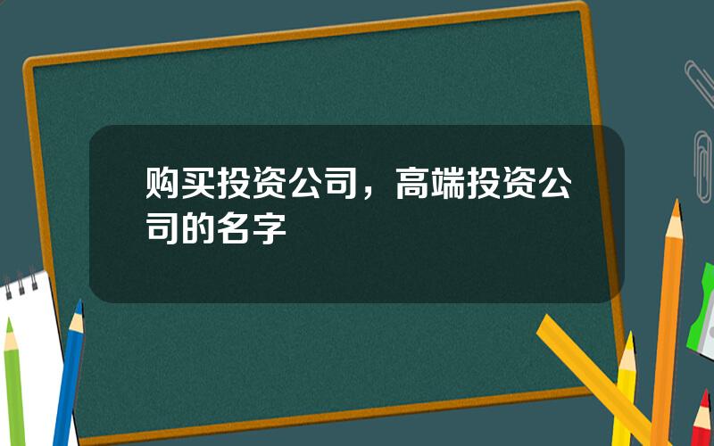 购买投资公司，高端投资公司的名字