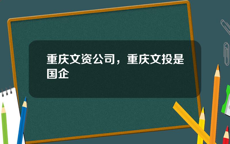 重庆文资公司，重庆文投是国企