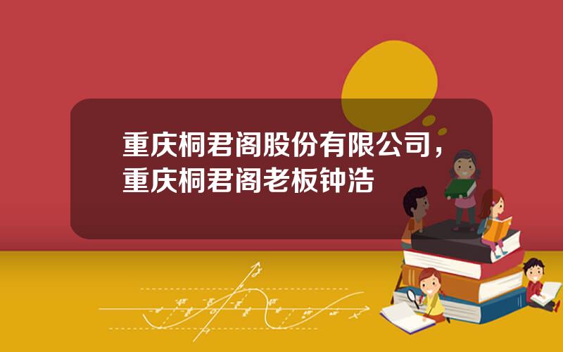 重庆桐君阁股份有限公司，重庆桐君阁老板钟浩