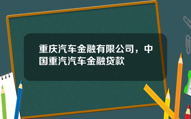 重庆汽车金融有限公司，中国重汽汽车金融贷款