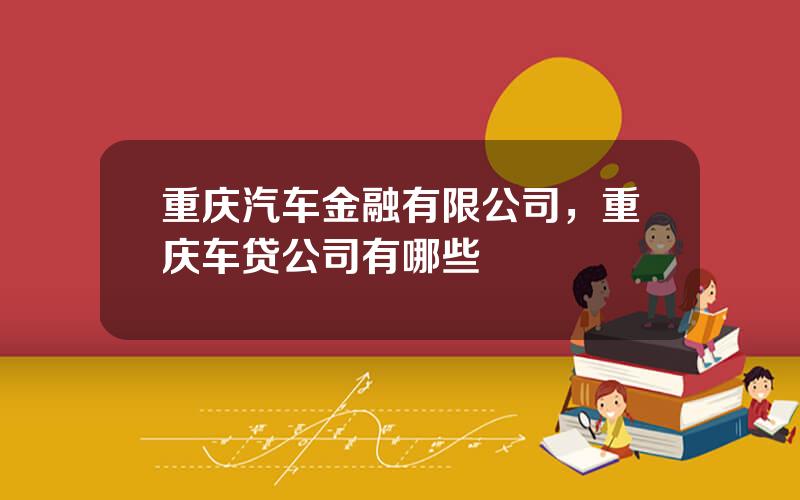 重庆汽车金融有限公司，重庆车贷公司有哪些