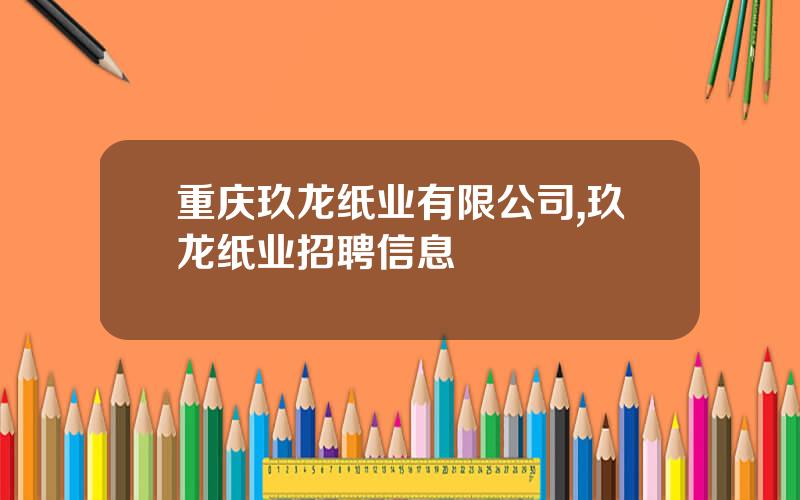 重庆玖龙纸业有限公司,玖龙纸业招聘信息