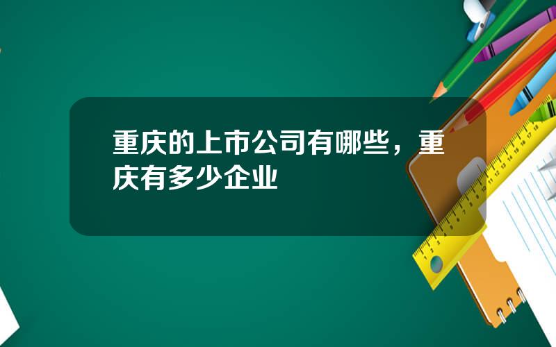 重庆的上市公司有哪些，重庆有多少企业