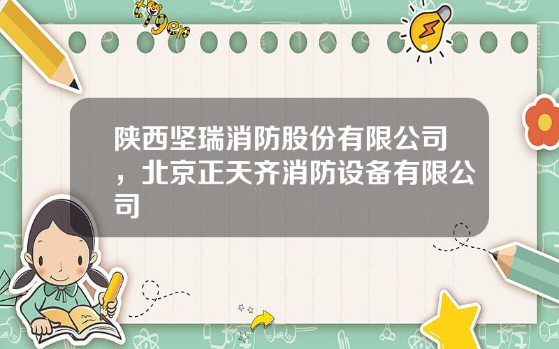 陕西坚瑞消防股份有限公司，北京正天齐消防设备有限公司