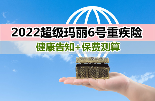 2022超级玛丽6号重疾险在哪里买？怎么样？健康告知+保费测算